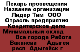 Пекарь просвещения › Название организации ­ Лидер Тим, ООО › Отрасль предприятия ­ Кондитерское дело › Минимальный оклад ­ 29 400 - Все города Работа » Вакансии   . Адыгея респ.,Адыгейск г.